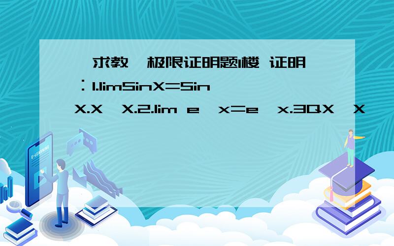 【求教】极限证明题1楼 证明：1.limSinX=SinX.X→X.2.lim e^x=e^x.3QX→X
