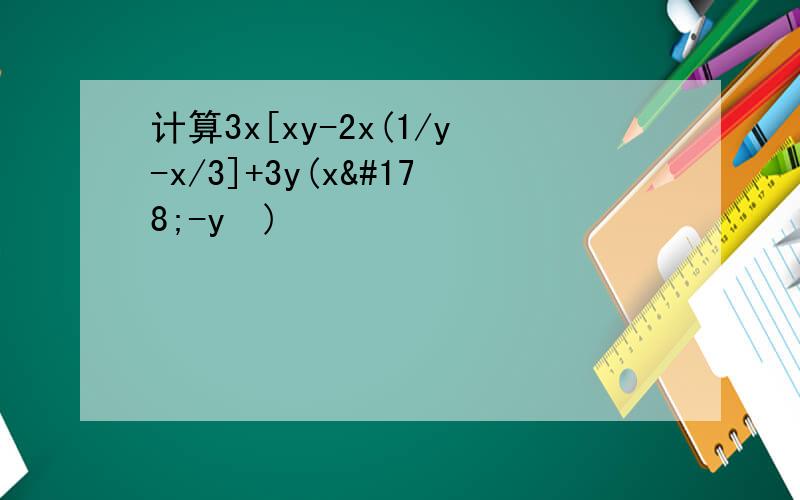 计算3x[xy-2x(1/y-x/3]+3y(x²-y²)