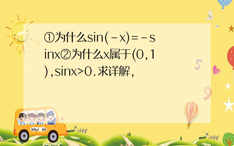 ①为什么sin(–x)=–sinx②为什么x属于(0,1),sinx>0.求详解,