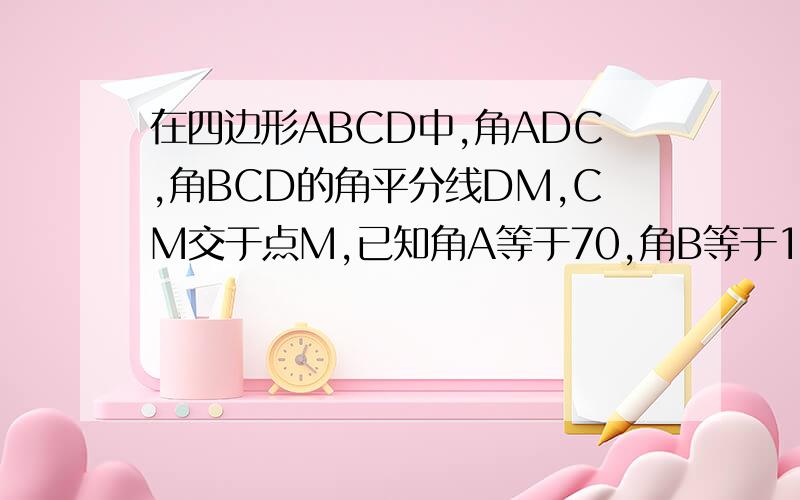 在四边形ABCD中,角ADC,角BCD的角平分线DM,CM交于点M,已知角A等于70,角B等于125,求角DMC的度数