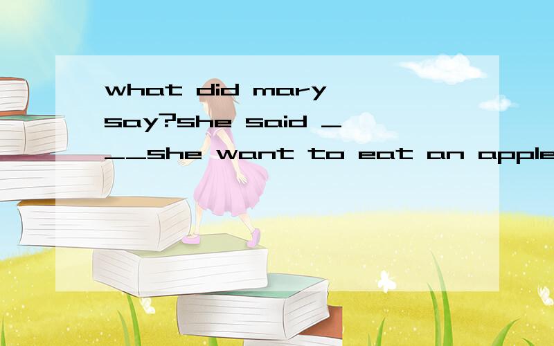 what did mary say?she said ___she want to eat an apple,A,that B,whether