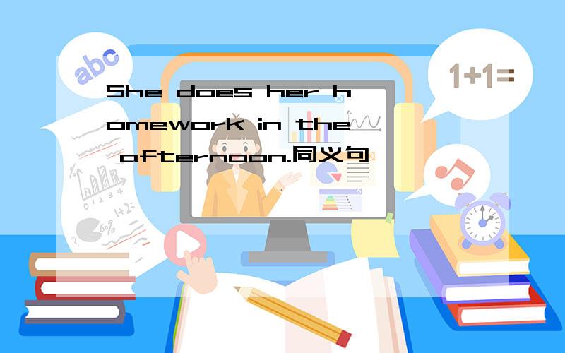 She does her homework in the afternoon.同义句