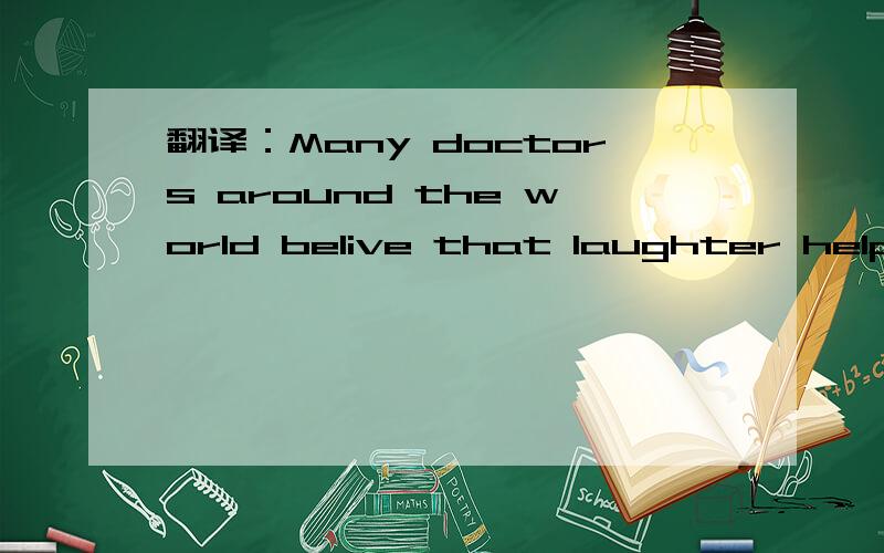 翻译：Many doctors around the world belive that laughter helps us get better when we are slck.