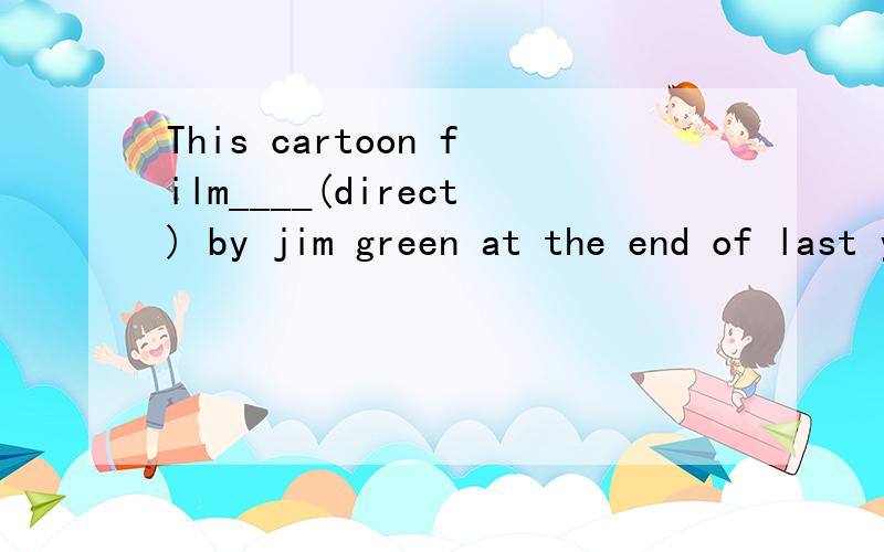This cartoon film____(direct) by jim green at the end of last year