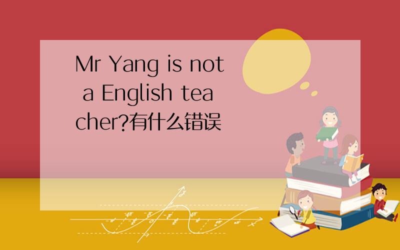 Mr Yang is not a English teacher?有什么错误