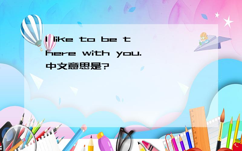 I like to be there with you.中文意思是?