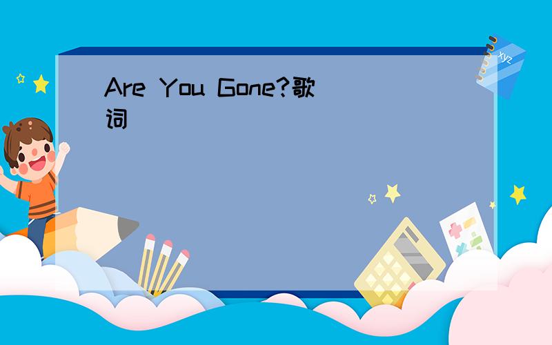Are You Gone?歌词