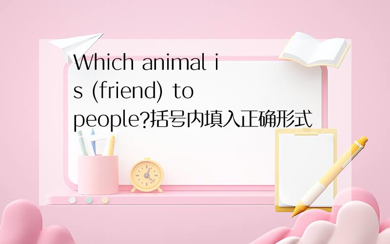 Which animal is (friend) to people?括号内填入正确形式