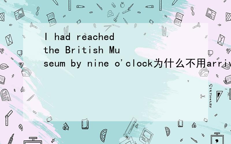 I had reached the British Museum by nine o'clock为什么不用arrived