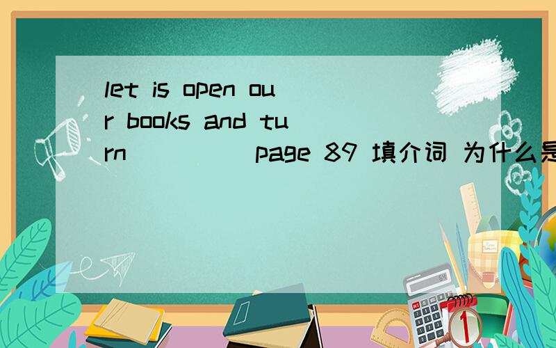 let is open our books and turn_____page 89 填介词 为什么是这个介词?