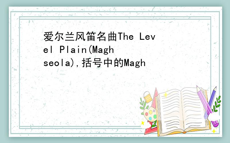 爱尔兰风笛名曲The Level Plain(Magh seola),括号中的Magh