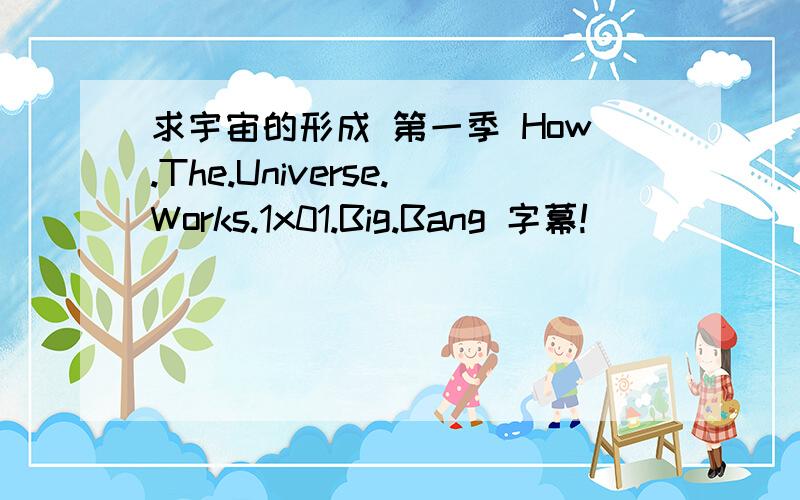 求宇宙的形成 第一季 How.The.Universe.Works.1x01.Big.Bang 字幕!