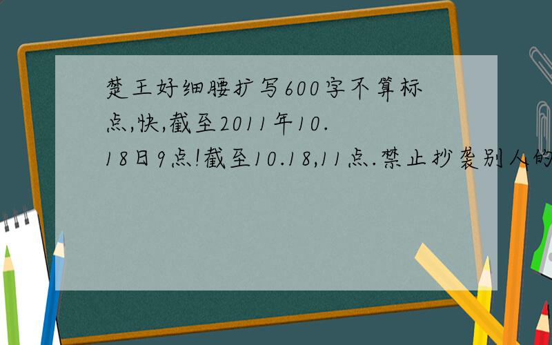 楚王好细腰扩写600字不算标点,快,截至2011年10.18日9点!截至10.18,11点.禁止抄袭别人的!