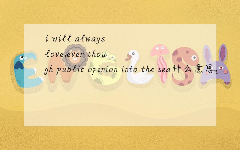 i will always love,even though public opinion into the sea什么意思