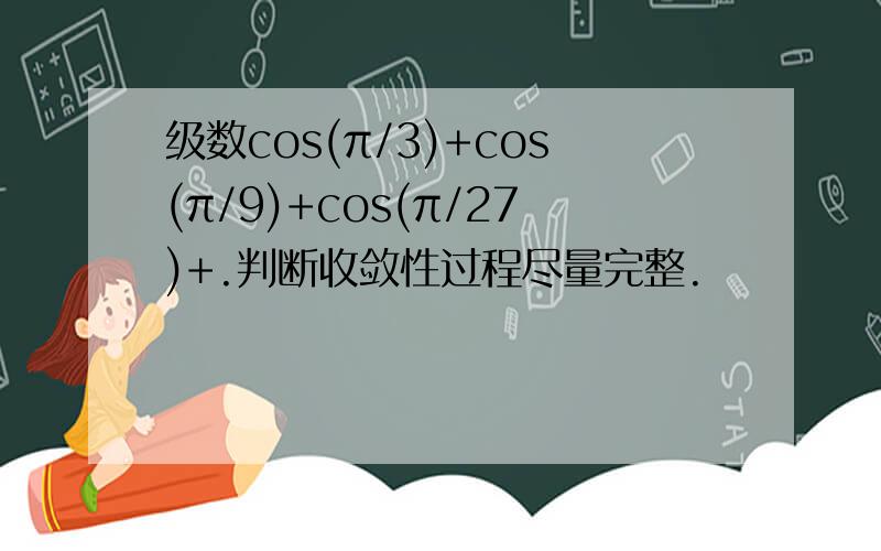 级数cos(π/3)+cos(π/9)+cos(π/27)+.判断收敛性过程尽量完整.