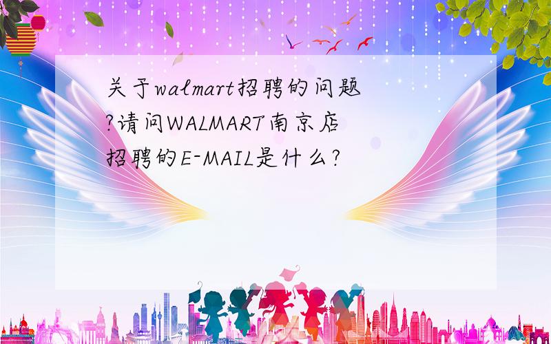关于walmart招聘的问题?请问WALMART南京店 招聘的E-MAIL是什么?