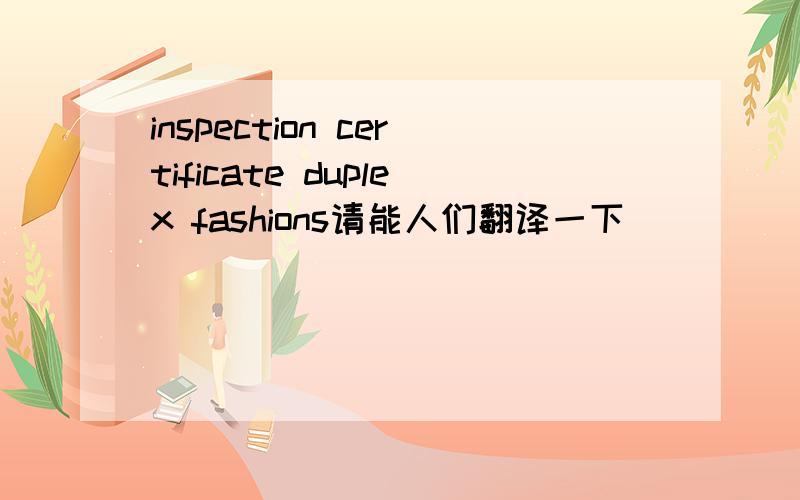 inspection certificate duplex fashions请能人们翻译一下
