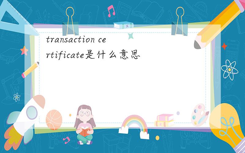 transaction certificate是什么意思