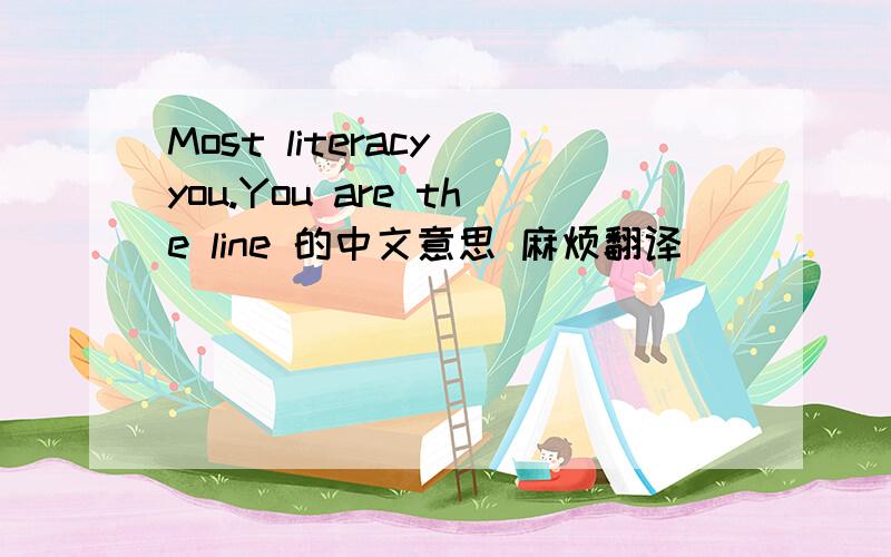 Most literacy you.You are the line 的中文意思 麻烦翻译