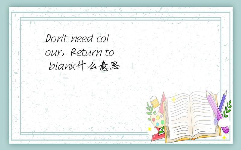 Don't need colour, Return to blank什么意思