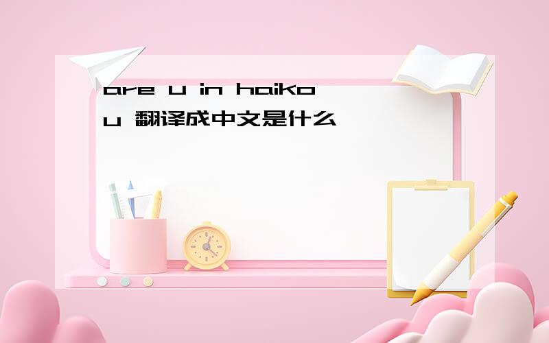 are u in haikou 翻译成中文是什么