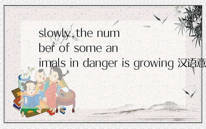 slowly,the number of some animals in danger is growing 汉语意思