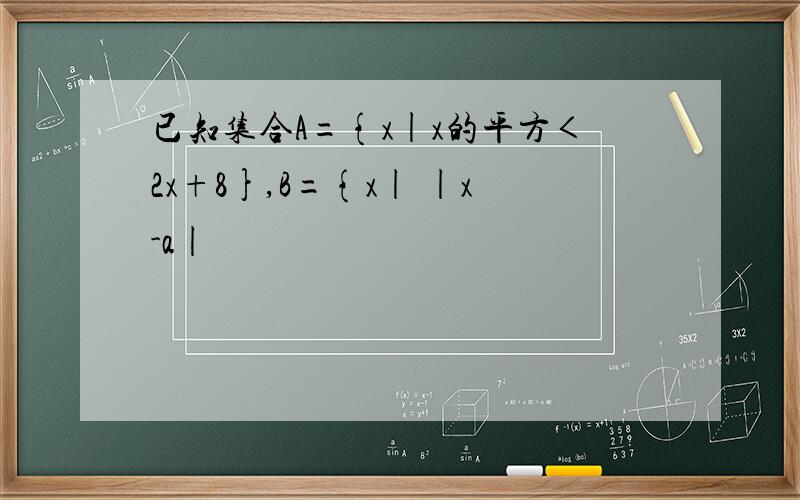 已知集合A={x|x的平方＜2x+8},B={x| |x-a|