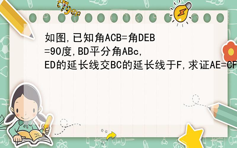 如图,已知角ACB=角DEB=90度,BD平分角ABc,ED的延长线交BC的延长线于F,求证AE=CF.用HL定理