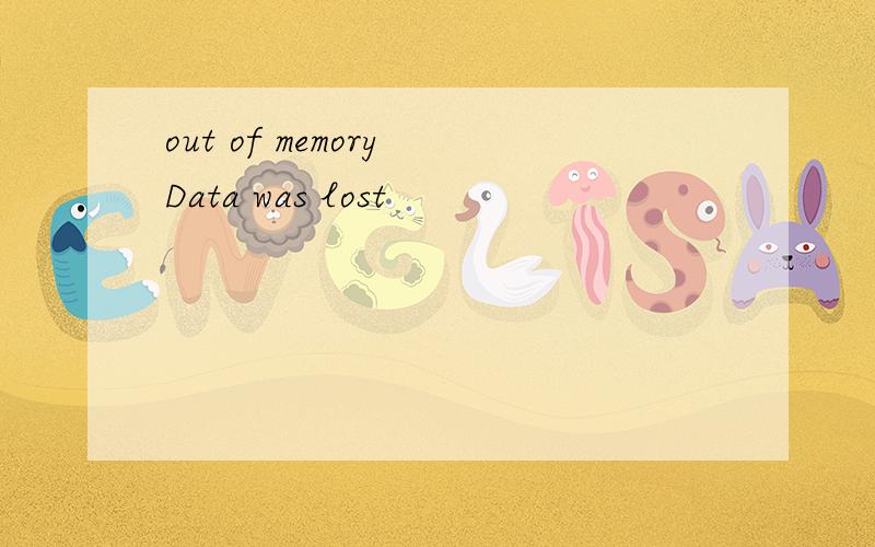 out of memory Data was lost