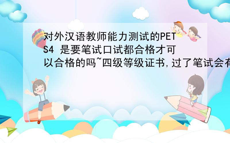 对外汉语教师能力测试的PETS4 是要笔试口试都合格才可以合格的吗~四级等级证书,过了笔试会有个合格证得