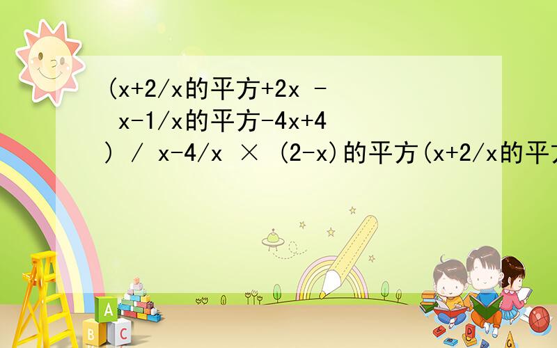 (x+2/x的平方+2x - x-1/x的平方-4x+4) / x-4/x × (2-x)的平方(x+2/x的平方+2x - x-1/x的平方-4x+4) / x-4/x × (2-x)的平方=?(x+2/x的平方+2x 减 x-1/x的平方-4x+4) 除以（ x-4/x ） 乘 （ (2-x)的平方）=？