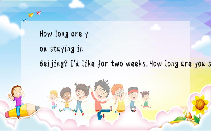 How long are you staying in Beijing?I'd like for two weeks.How long are you staying in Beijing?I'd like to _____ for two weeks.A be away for B leave C away from