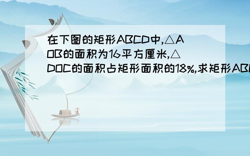在下图的矩形ABCD中,△AOB的面积为16平方厘米,△DOC的面积占矩形面积的18%,求矩形ABCD的面积.