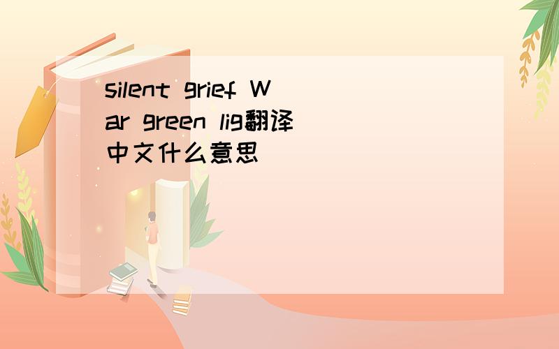 silent grief War green lig翻译中文什么意思
