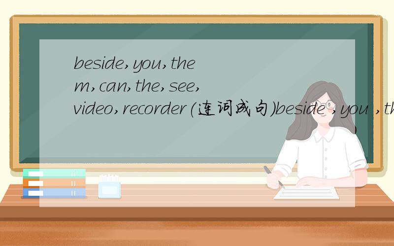 beside,you,them,can,the,see,video,recorder(连词成句)beside ,you ,them ,can ,the ,see ,video ,recorder (连词成句)