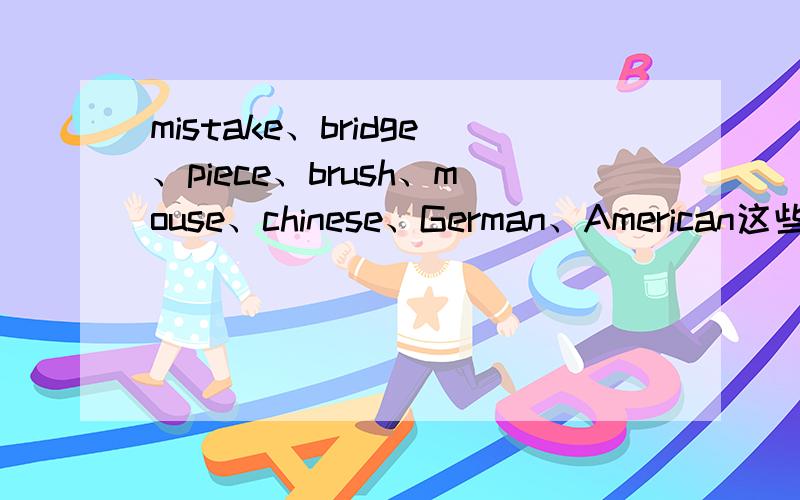 mistake、bridge、piece、brush、mouse、chinese、German、American这些单词的复数形式是什么?