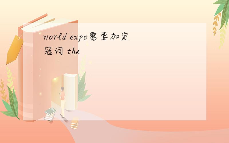 world expo需要加定冠词 the