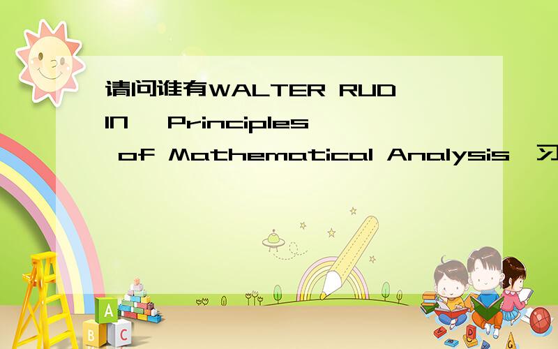 请问谁有WALTER RUDIN 《Principles of Mathematical Analysis》习题的答案?