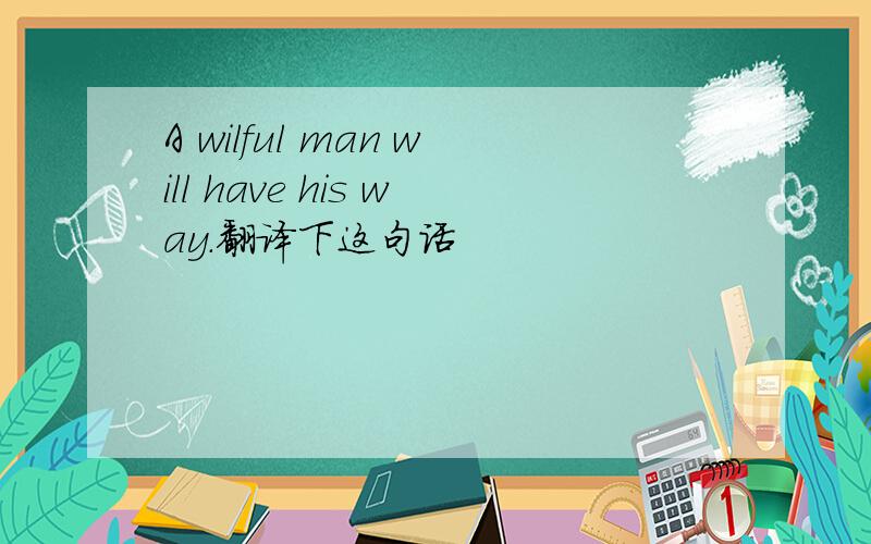 A wilful man will have his way.翻译下这句话
