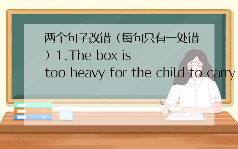 两个句子改错（每句只有一处错）1.The box is too heavy for the child to carry it.2.The doctors did what they could save that child.