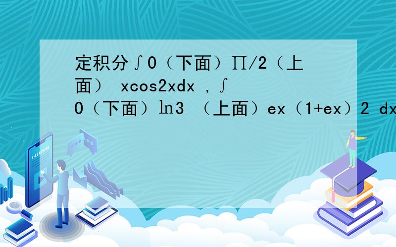 定积分∫0（下面）∏/2（上面） xcos2xdx ,∫0（下面）㏑3 （上面）ex（1+ex）2 dx