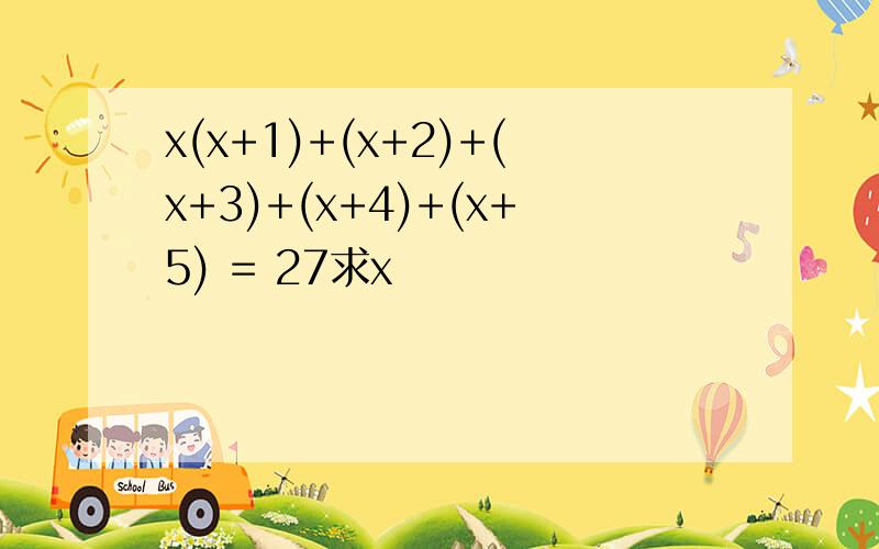 x(x+1)+(x+2)+(x+3)+(x+4)+(x+5) = 27求x