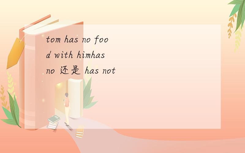 tom has no food with himhas no 还是 has not
