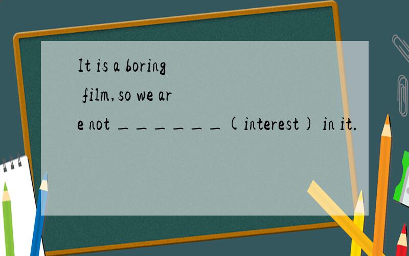 It is a boring film,so we are not ______(interest) in it.