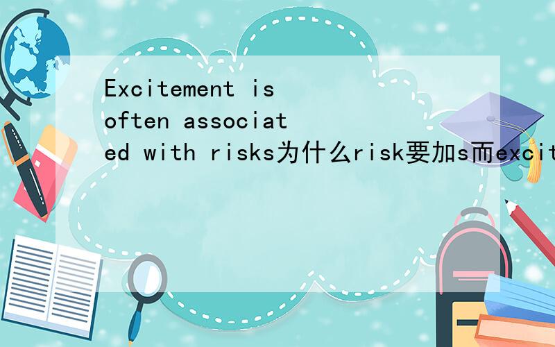 Excitement is often associated with risks为什么risk要加s而excitement就不要?
