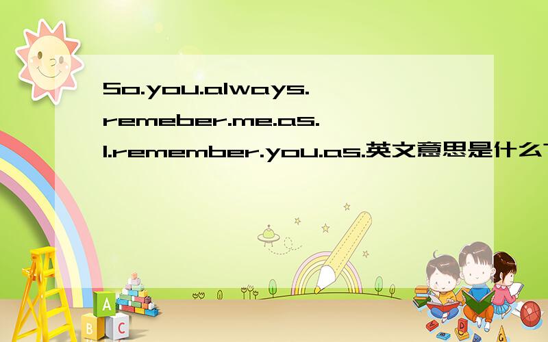 So.you.always.remeber.me.as.I.remember.you.as.英文意思是什么?我