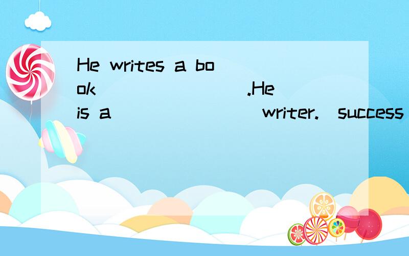 He writes a book________.He is a________writer.(success) 用所给单词的适当形式填空