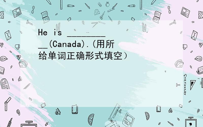 He is __________(Canada).(用所给单词正确形式填空）