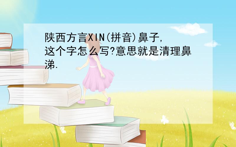 陕西方言XIN(拼音)鼻子,这个字怎么写?意思就是清理鼻涕.