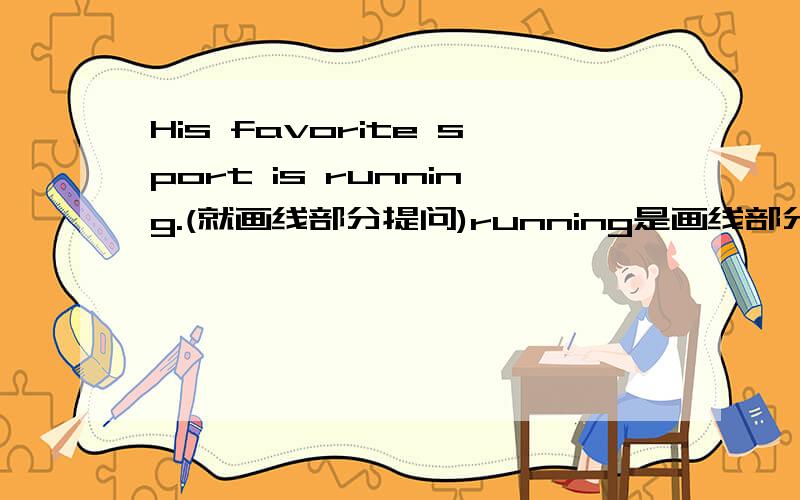 His favorite sport is running.(就画线部分提问)running是画线部分